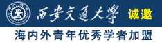 艹嫩逼真屌视频诚邀海内外青年优秀学者加盟西安交通大学